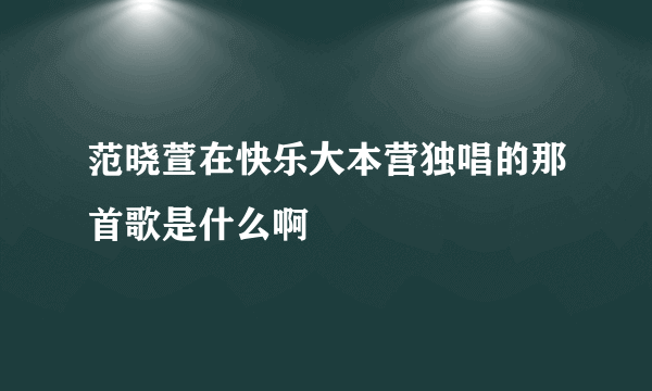 范晓萱在快乐大本营独唱的那首歌是什么啊