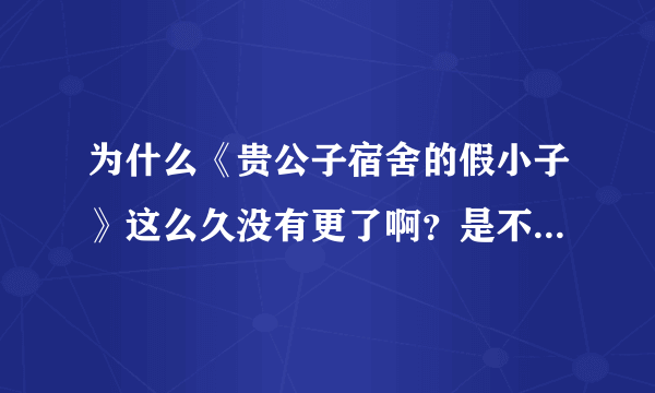 为什么《贵公子宿舍的假小子》这么久没有更了啊？是不是要弃坑了呢？求解