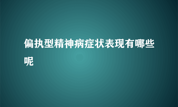 偏执型精神病症状表现有哪些呢