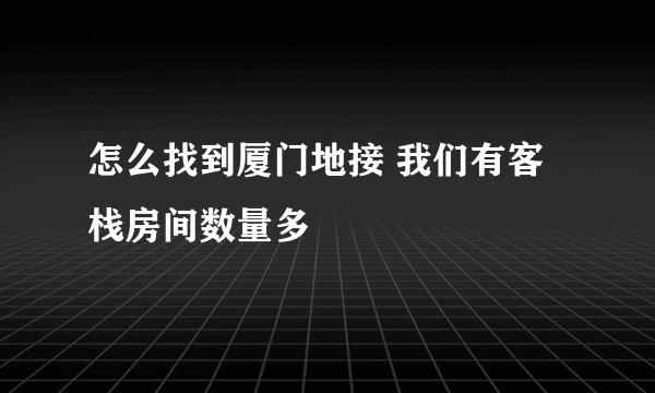 怎么找到厦门地接 我们有客栈房间数量多