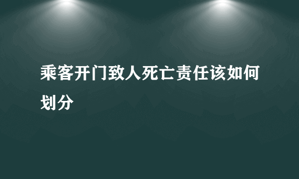 乘客开门致人死亡责任该如何划分