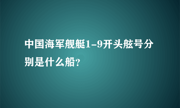 中国海军舰艇1-9开头舷号分别是什么船？