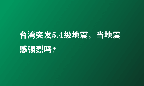 台湾突发5.4级地震，当地震感强烈吗？