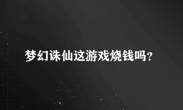 梦幻诛仙这游戏烧钱吗？