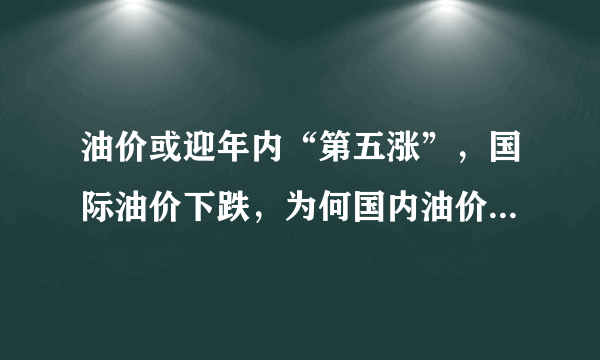 油价或迎年内“第五涨”，国际油价下跌，为何国内油价依旧在上涨？