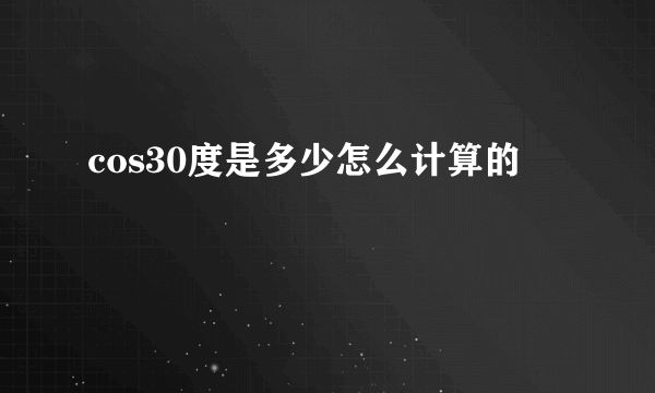 cos30度是多少怎么计算的