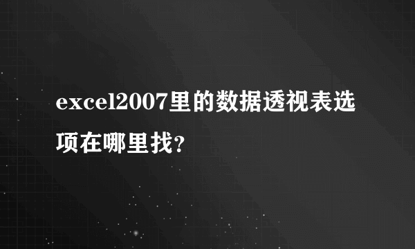 excel2007里的数据透视表选项在哪里找？