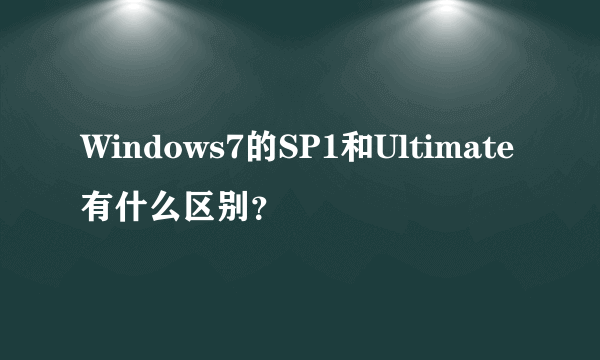 Windows7的SP1和Ultimate有什么区别？