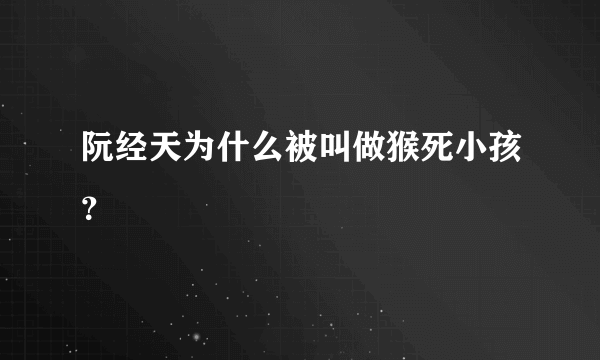 阮经天为什么被叫做猴死小孩？