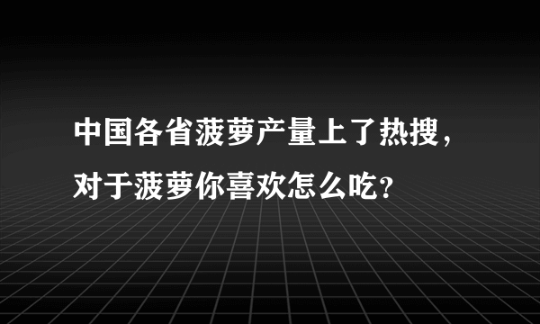 中国各省菠萝产量上了热搜，对于菠萝你喜欢怎么吃？