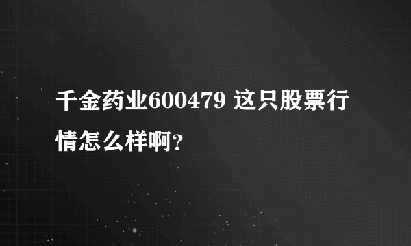 千金药业600479 这只股票行情怎么样啊？