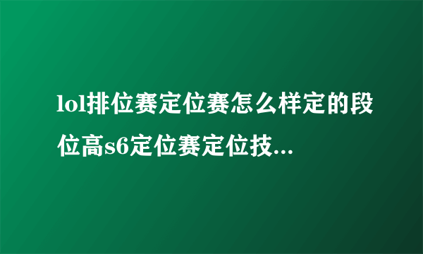 lol排位赛定位赛怎么样定的段位高s6定位赛定位技巧分享？