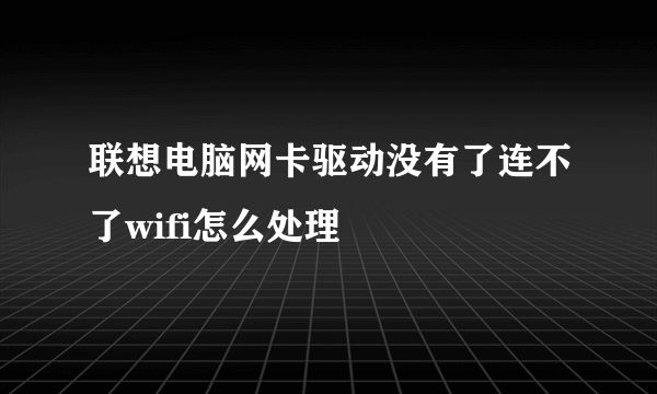 联想电脑网卡驱动没有了连不了wifi怎么处理