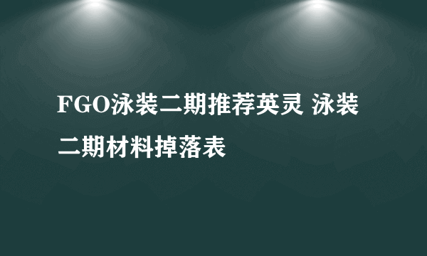 FGO泳装二期推荐英灵 泳装二期材料掉落表