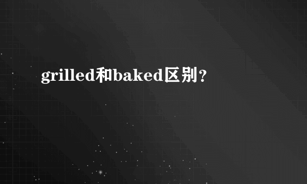 grilled和baked区别？