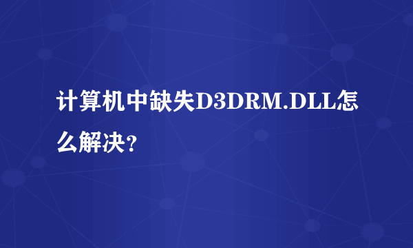 计算机中缺失D3DRM.DLL怎么解决？