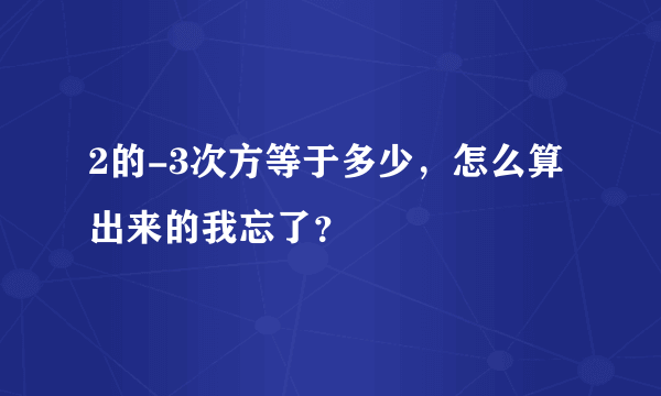 2的-3次方等于多少，怎么算出来的我忘了？