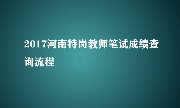 2017河南特岗教师笔试成绩查询流程