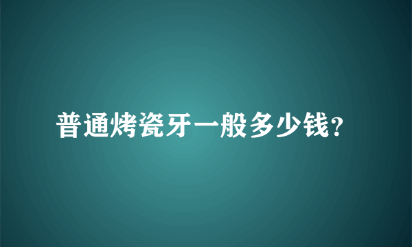 普通烤瓷牙一般多少钱？