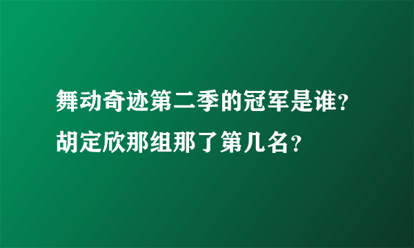 舞动奇迹第二季的冠军是谁？胡定欣那组那了第几名？