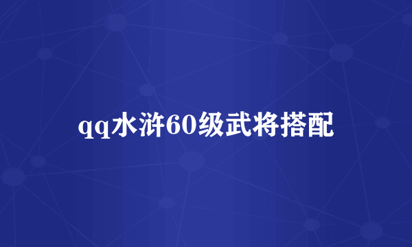 qq水浒60级武将搭配