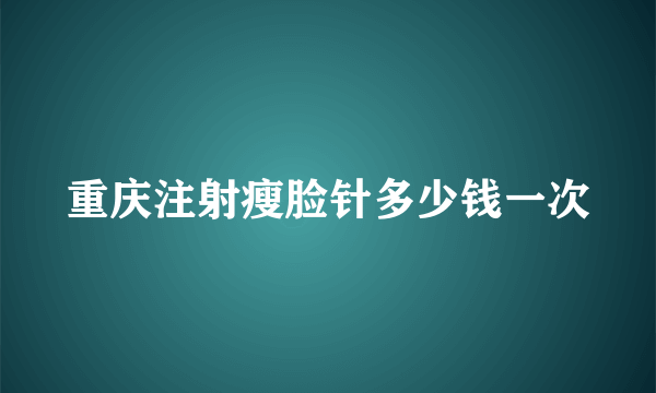 重庆注射瘦脸针多少钱一次