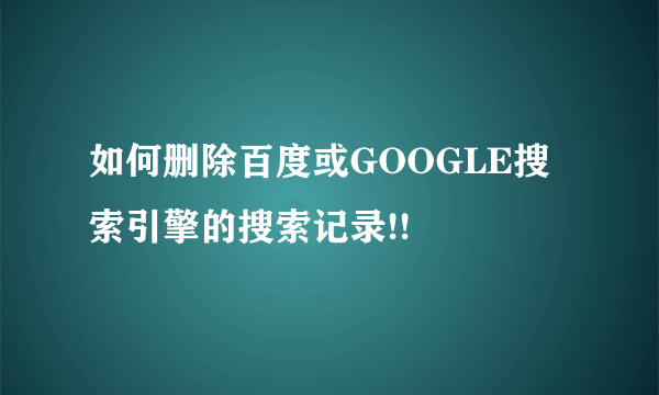 如何删除百度或GOOGLE搜索引擎的搜索记录!!