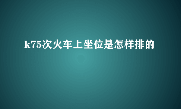 k75次火车上坐位是怎样排的