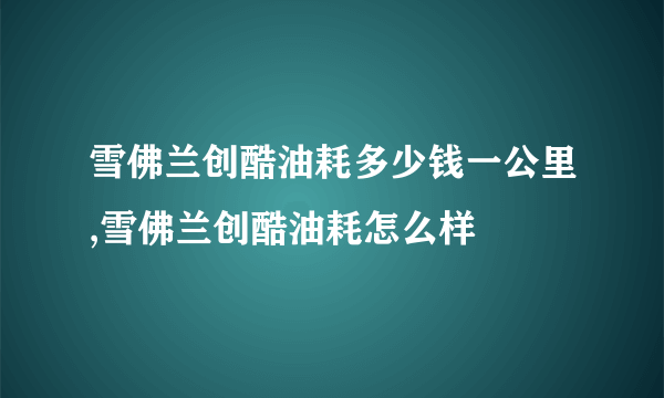 雪佛兰创酷油耗多少钱一公里,雪佛兰创酷油耗怎么样