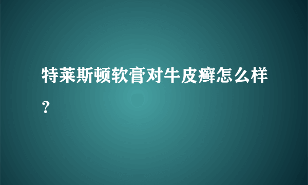 特莱斯顿软膏对牛皮癣怎么样？