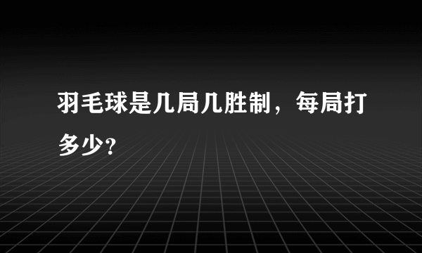 羽毛球是几局几胜制，每局打多少？