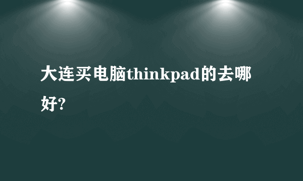 大连买电脑thinkpad的去哪好?