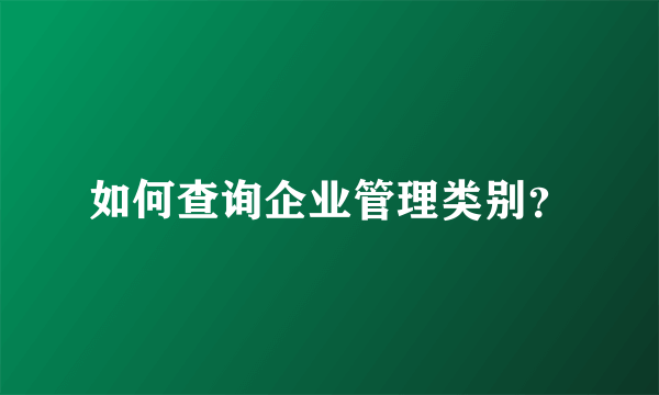 如何查询企业管理类别？