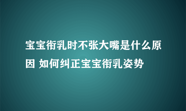 宝宝衔乳时不张大嘴是什么原因 如何纠正宝宝衔乳姿势