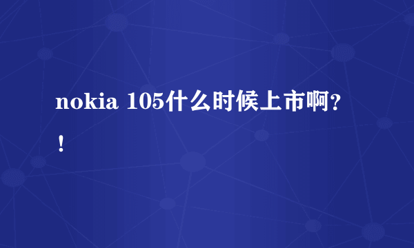 nokia 105什么时候上市啊？！