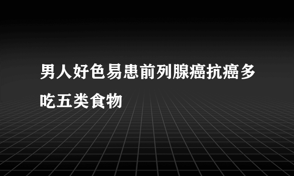 男人好色易患前列腺癌抗癌多吃五类食物