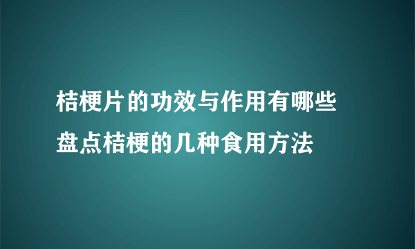 桔梗片的功效与作用有哪些 盘点桔梗的几种食用方法