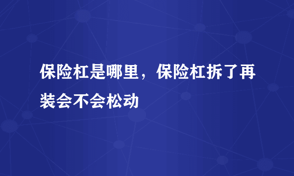 保险杠是哪里，保险杠拆了再装会不会松动