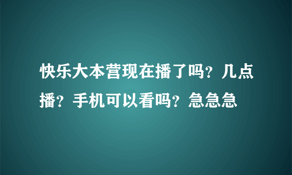 快乐大本营现在播了吗？几点播？手机可以看吗？急急急