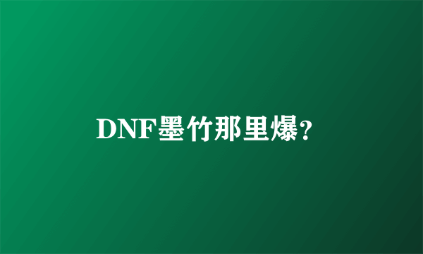 DNF墨竹那里爆？