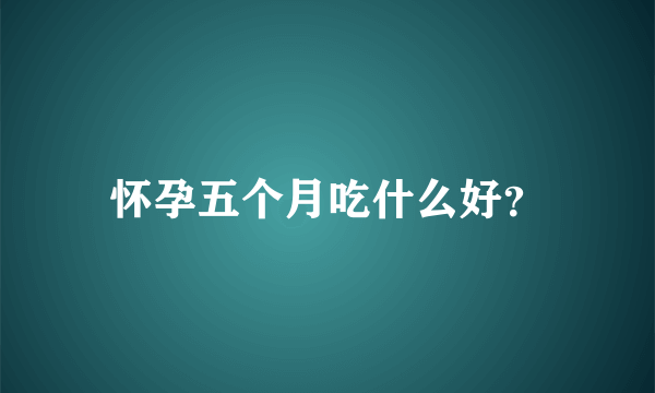 怀孕五个月吃什么好？