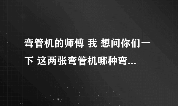 弯管机的师傅 我 想问你们一下 这两张弯管机哪种弯管子不容易扁，哪个比较耐用，