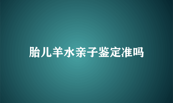 胎儿羊水亲子鉴定准吗