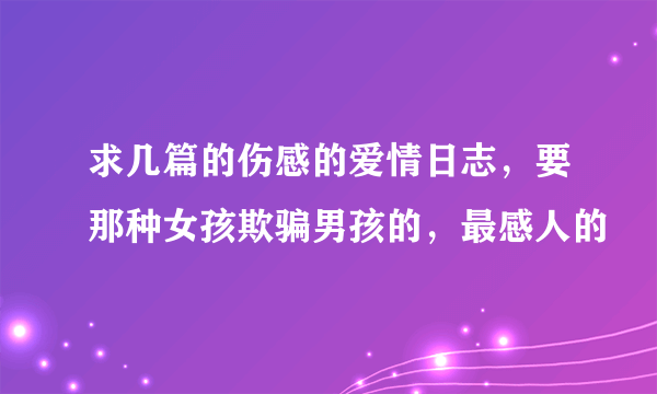 求几篇的伤感的爱情日志，要那种女孩欺骗男孩的，最感人的