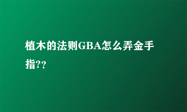 植木的法则GBA怎么弄金手指?？