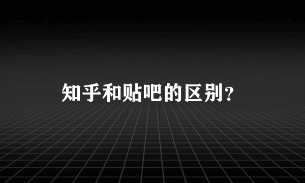 知乎和贴吧的区别？