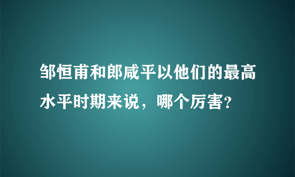 邹恒甫和郎咸平以他们的最高水平时期来说，哪个厉害？