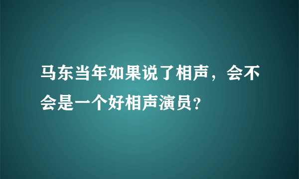 马东当年如果说了相声，会不会是一个好相声演员？