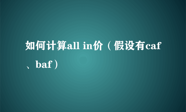 如何计算all in价（假设有caf、baf）