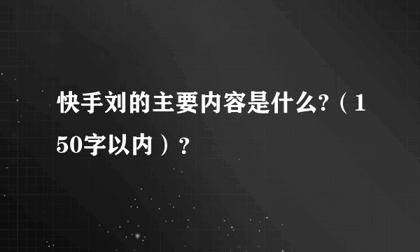 快手刘的主要内容是什么?（150字以内）？